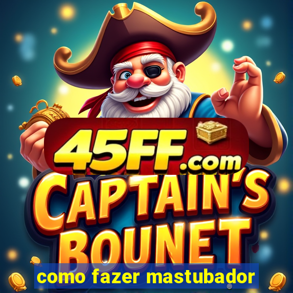 como fazer mastubador